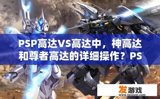 PSP高达VS高达中，神高达和尊者高达的详细操作？PSP高达VS高达中，神高达和尊者高达的详细操作有哪些？