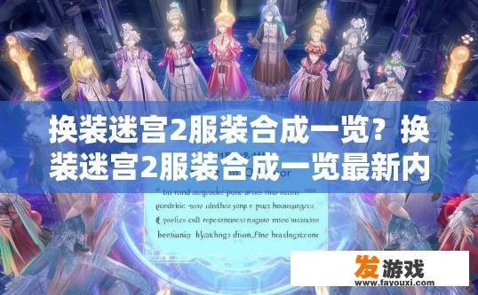 换装迷宫2服装合成一览？换装迷宫2服装合成一览最新内容疑问标题，换装迷宫2服装合成最新进展