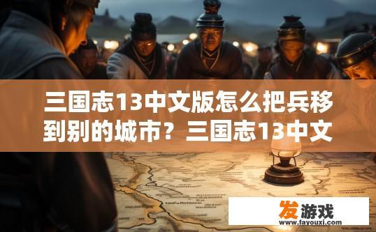 三国志13中文版怎么把兵移到别的城市？三国志13中文版如何将兵力移至其他城市？