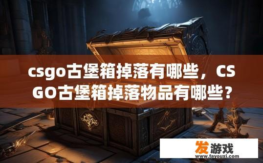 csgo古堡箱掉落有哪些，CSGO古堡箱掉落物品有哪些？