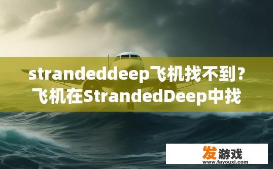 strandeddeep飞机找不到？飞机在StrandedDeep中找不到，可能存在哪些问题？