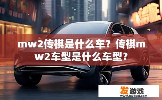 mw2传祺是什么车？传祺mw2车型是什么车型？
