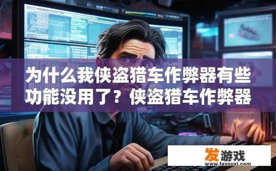 为什么我侠盗猎车作弊器有些功能没用了？侠盗猎车作弊器功能突然失效的原因是什么？