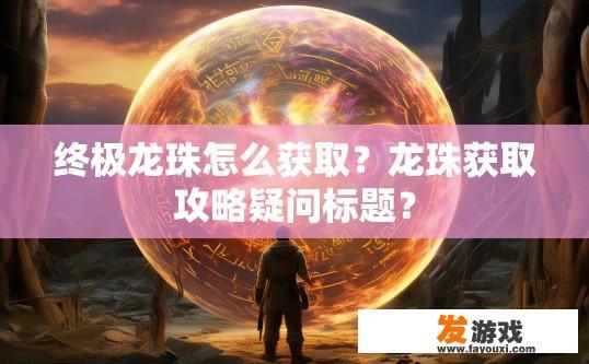 终极龙珠怎么获取？龙珠获取攻略疑问标题？