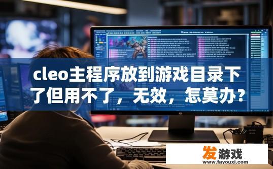 cleo主程序放到游戏目录下了但用不了，无效，怎莫办？游戏目录下主程序无法使用或无效，该如何解决？