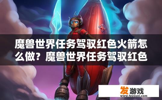 魔兽世界任务驾驭红色火箭怎么做？魔兽世界任务驾驭红色火箭如何完成？