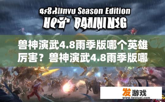 兽神演武4.8雨季版哪个英雄厉害？兽神演武4.8雨季版哪个英雄最厉害疑问的标题可以是4.8雨季版英雄排行