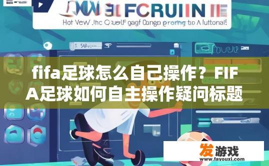 fifa足球怎么自己操作？FIFA足球如何自主操作疑问标题建议？