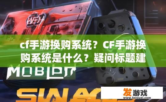 cf手游换购系统？CF手游换购系统是什么？疑问标题建议？