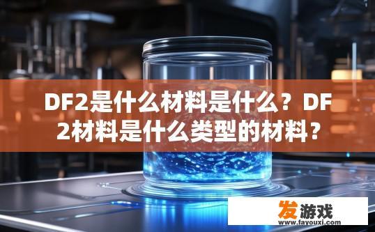 DF2是什么材料是什么？DF2材料是什么类型的材料？