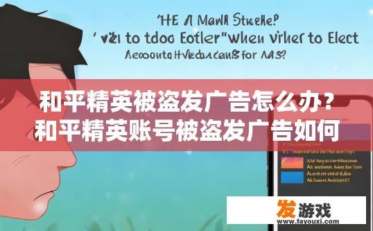 和平精英被盗发广告怎么办？和平精英账号被盗发广告如何应对？疑问标题建议？