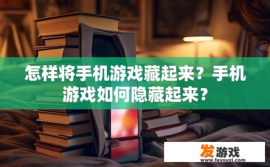 怎样将手机游戏藏起来？手机游戏如何隐藏起来？