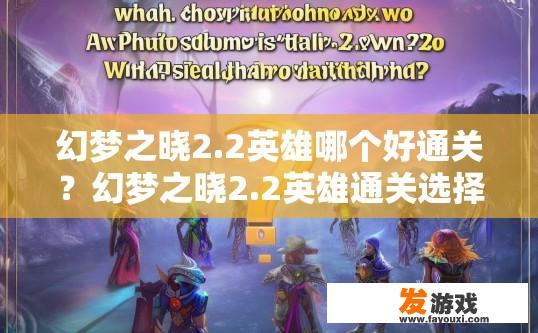 幻梦之晓2.2英雄哪个好通关？幻梦之晓2.2英雄通关选择疑问标题，哪个英雄更值得一玩？