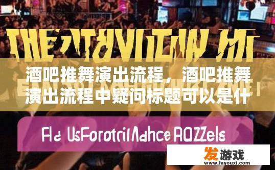酒吧推舞演出流程，酒吧推舞演出流程中疑问标题可以是什么？