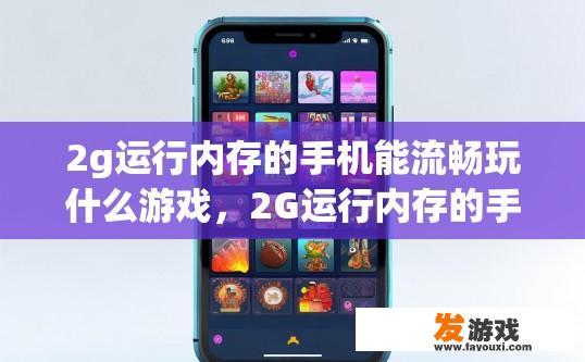 2g运行内存的手机能流畅玩什么游戏，2G运行内存的手机能玩哪些游戏？