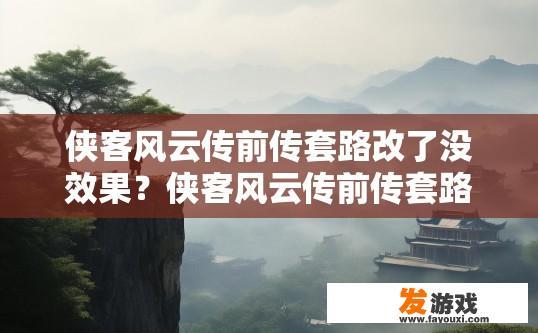 侠客风云传前传套路改了没效果？侠客风云传前传套路改动效果如何？