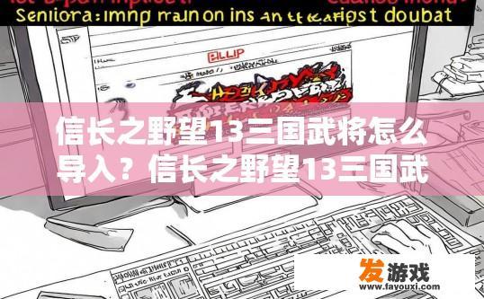 信长之野望13三国武将怎么导入？信长之野望13三国武将导入方法疑问标题，如何导入三国武将？