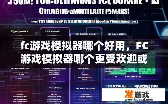 fc游戏模拟器哪个好用，FC游戏模拟器哪个更受欢迎或评价高？