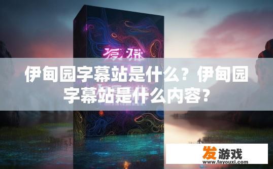 伊甸园字幕站是什么？伊甸园字幕站是什么内容？