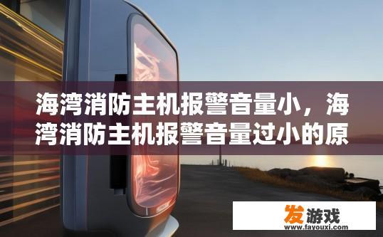 海湾消防主机报警音量小，海湾消防主机报警音量过小的原因是什么？