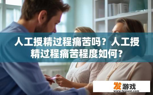 人工授精过程痛苦吗？人工授精过程痛苦程度如何？