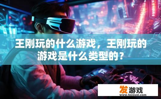 王刚玩的什么游戏，王刚玩的游戏是什么类型的？