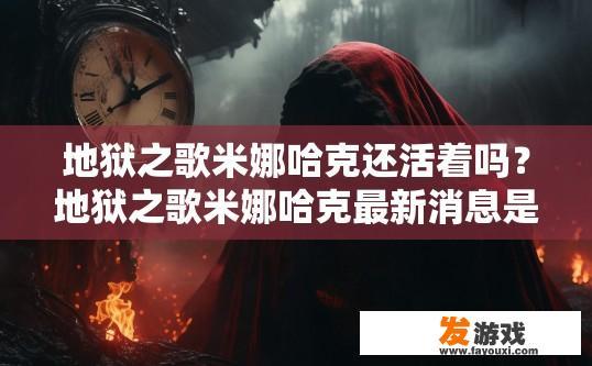 地狱之歌米娜哈克还活着吗？地狱之歌米娜哈克最新消息是否还活着？