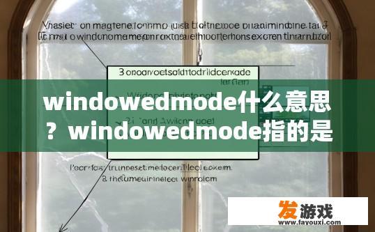 windowedmode什么意思？windowedmode指的是在窗口模式下运行程序或操作吗？