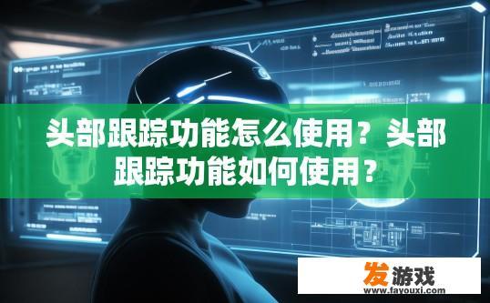 头部跟踪功能怎么使用？头部跟踪功能如何使用？