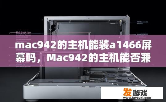 mac942的主机能装a1466屏幕吗，Mac942的主机能否兼容A1466屏幕使用