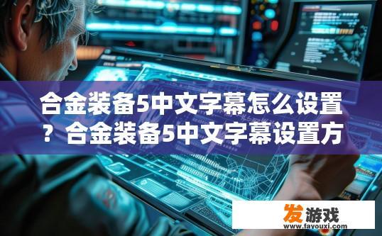 合金装备5中文字幕怎么设置？合金装备5中文字幕设置方法疑问标题可以怎么写？