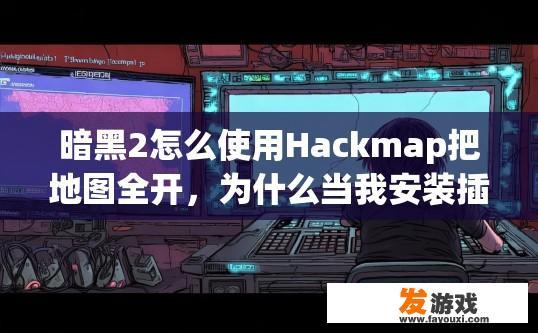 暗黑2怎么使用Hackmap把地图全开，为什么当我安装插件时说，由于插件的初始化历程返回失败，为什么会这样？暗黑2使用Hackmap开启地图并遇到插件初始化失败的原因是什么？