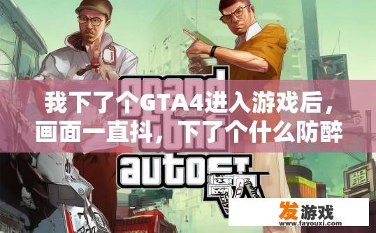 我下了个GTA4进入游戏后，画面一直抖，下了个什么防醉酒的补丁也不好使？GTA4游戏画面抖动，防醉酒补丁无效，可能是什么问题导致的疑问标题建议？