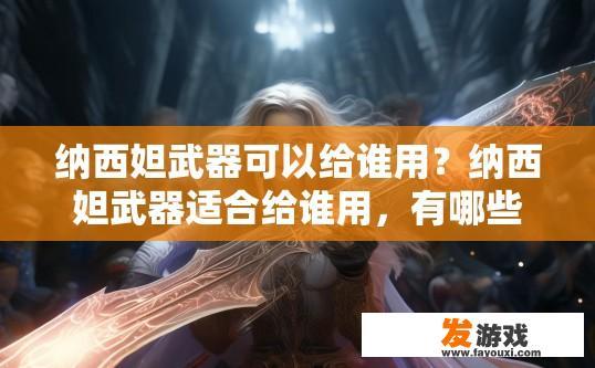 纳西妲武器可以给谁用？纳西妲武器适合给谁用，有哪些角色推荐？