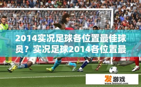 2014实况足球各位置最佳球员？实况足球2014各位置最佳球员推荐吗？