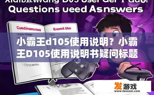 小霸王d105使用说明？小霸王D105使用说明书疑问标题，如何快速掌握D105的使用方法？