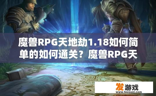 魔兽RPG天地劫1.18如何简单的如何通关？魔兽RPG天地劫1.18如何快速通关？