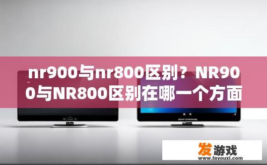 nr900与nr800区别？NR900与NR800区别在哪一个方面？