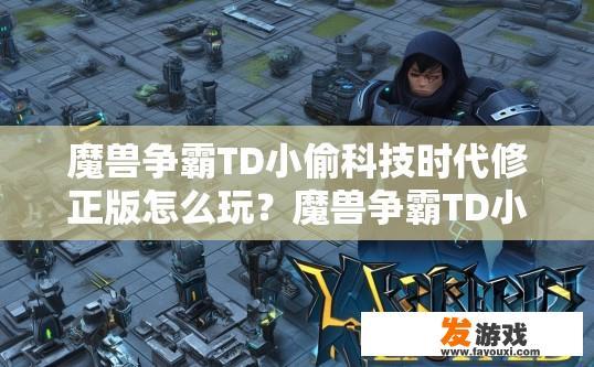 魔兽争霸TD小偷科技时代修正版怎么玩？魔兽争霸TD小偷科技时代修正版如何快速入门？