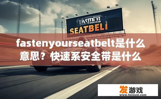 fastenyourseatbelt是什么意思？快速系安全带是什么意思？