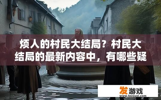 烦人的村民大结局？村民大结局的最新内容中，有哪些疑问值得关注？