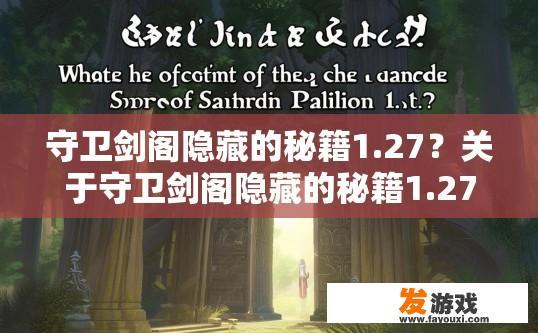 守卫剑阁隐藏的秘籍1.27？关于守卫剑阁隐藏的秘籍1.27的疑问，可以生成标题为守卫剑阁秘籍1.27内容是什么？
