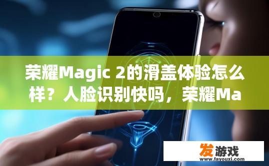 荣耀Magic 2的滑盖体验怎么样？人脸识别快吗，荣耀Magic 2滑盖体验如何与人脸识别速度相关吗？