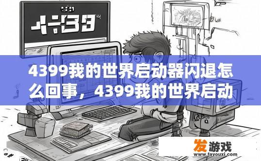 4399我的世界启动器闪退怎么回事，4399我的世界启动器闪退原因是什么？