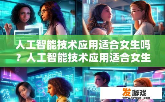 人工智能技术应用适合女生吗？人工智能技术应用适合女生吗？女生是否适合人工智能技术应用取决于个人兴趣和职业规划。