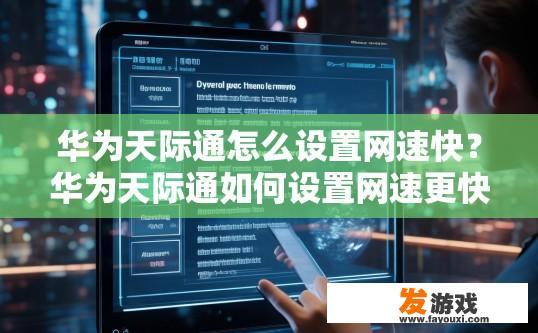 华为天际通怎么设置网速快？华为天际通如何设置网速更快？