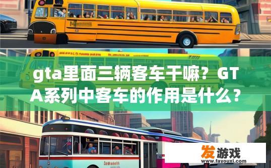 gta里面三辆客车干嘛？GTA系列中客车的作用是什么？