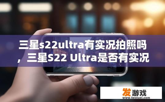 三星s22ultra有实况拍照吗，三星S22 Ultra是否有实况拍照功能？