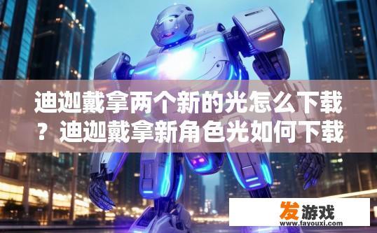 迪迦戴拿两个新的光怎么下载？迪迦戴拿新角色光如何下载？