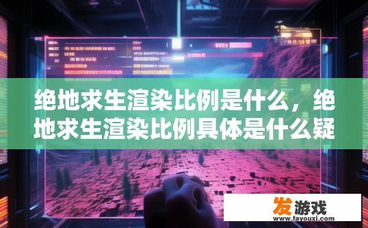 绝地求生渲染比例是什么，绝地求生渲染比例具体是什么疑问标题？